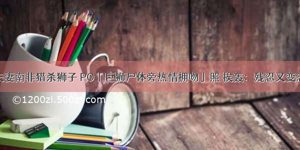 夫妻南非猎杀狮子 PO「巨狮尸体旁热情拥吻」照 挨轰：残忍又变态