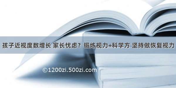 孩子近视度数增长 家长忧虑？锻炼视力+科学方 坚持做恢复视力