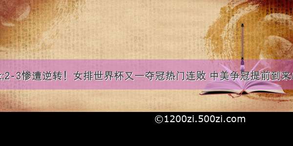 &quot;2-3惨遭逆转！女排世界杯又一夺冠热门连败 中美争冠提前到来&quot;