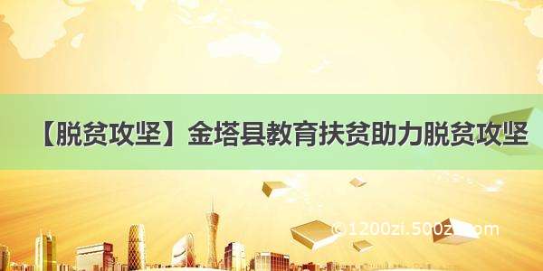 【脱贫攻坚】金塔县教育扶贫助力脱贫攻坚