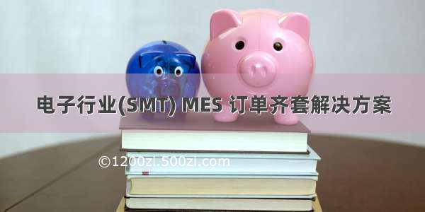 电子行业(SMT) MES 订单齐套解决方案