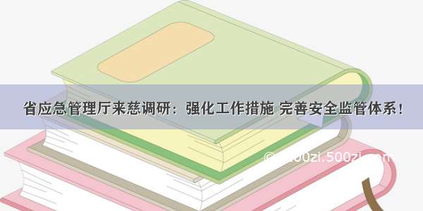 省应急管理厅来慈调研：强化工作措施 完善安全监管体系！