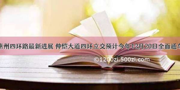 惠州四环路最新进展 仲恺大道四环立交预计今年12月20日全面通车