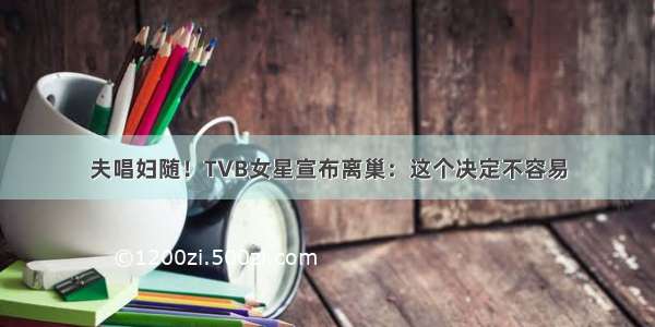 夫唱妇随！TVB女星宣布离巢：这个决定不容易