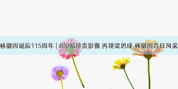 林徽因诞辰115周年 | 400幅珍贵影像 再现梁思成 林徽因昔日风采