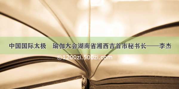 中国国际太极•瑜伽大会湖南省湘西吉首市秘书长——李杰