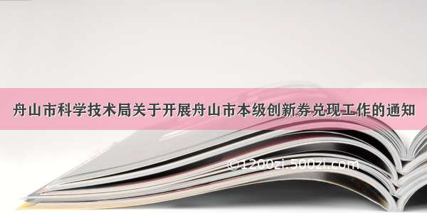 舟山市科学技术局关于开展舟山市本级创新券兑现工作的通知