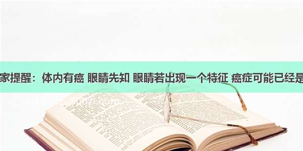 肿瘤专家提醒：体内有癌 眼睛先知 眼睛若出现一个特征 癌症可能已经是中晚期