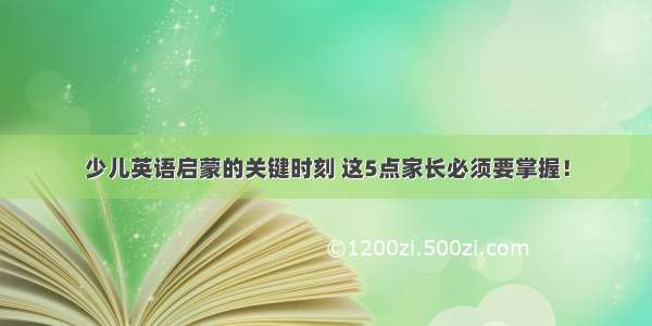 少儿英语启蒙的关键时刻 这5点家长必须要掌握！