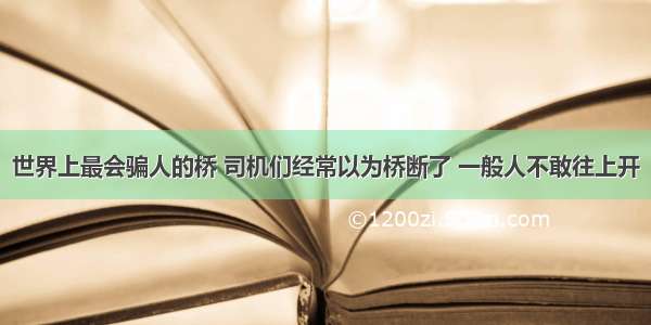 世界上最会骗人的桥 司机们经常以为桥断了 一般人不敢往上开