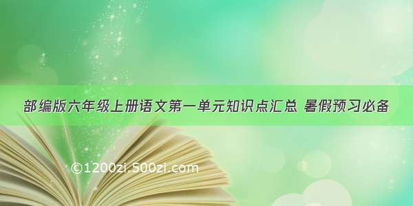 部编版六年级上册语文第一单元知识点汇总 暑假预习必备