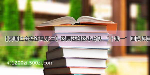 【暑期社会实践风采三】级园艺班级小分队 “十助一”团队项目