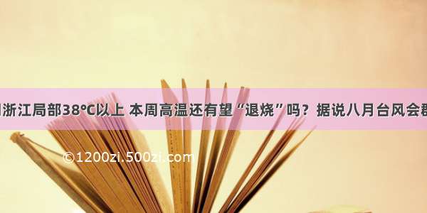 今明浙江局部38℃以上 本周高温还有望“退烧”吗？据说八月台风会群发！