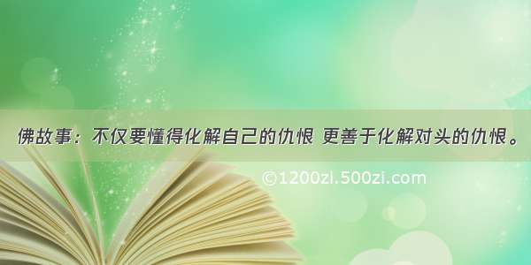 佛故事：不仅要懂得化解自己的仇恨 更善于化解对头的仇恨。