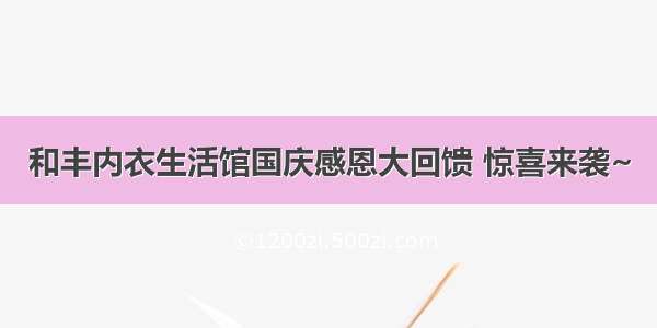 和丰内衣生活馆国庆感恩大回馈 惊喜来袭~