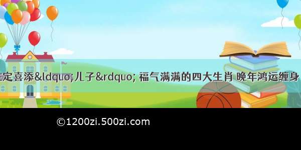 8月喜孕上身 注定喜添“儿子” 福气满满的四大生肖 晚年鸿运缠身 儿孙满堂 名利