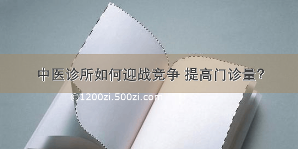 中医诊所如何迎战竞争 提高门诊量？