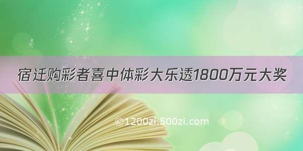 宿迁购彩者喜中体彩大乐透1800万元大奖