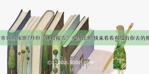 泰州市区游泳池7月份“体检报告”火热出炉 快来看看有没有你去的那家？