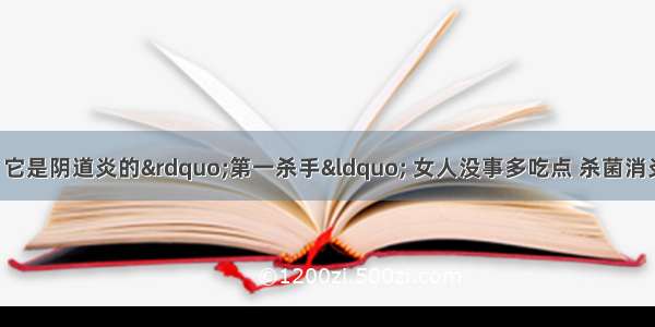 医生私下告知：它是阴道炎的”第一杀手“ 女人没事多吃点 杀菌消炎 清洁子宫 炎症