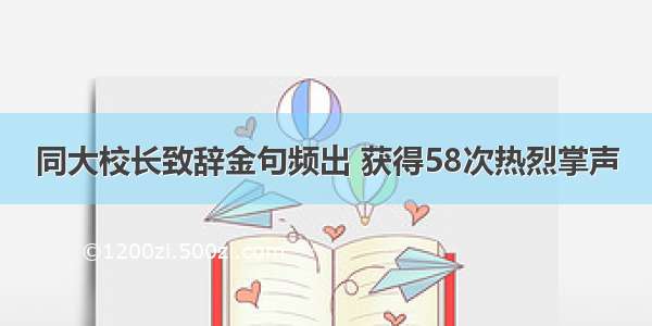 同大校长致辞金句频出 获得58次热烈掌声