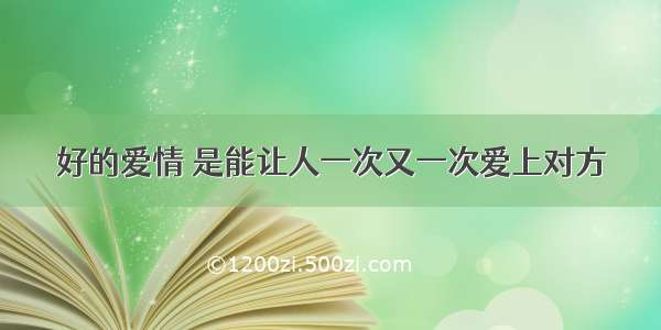 好的爱情 是能让人一次又一次爱上对方