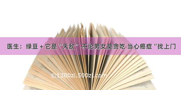 医生：绿豆＋它是“天敌” 不论男女莫贪吃 当心癌症“找上门