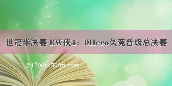 世冠半决赛 RW侠4：0Hero久竞晋级总决赛