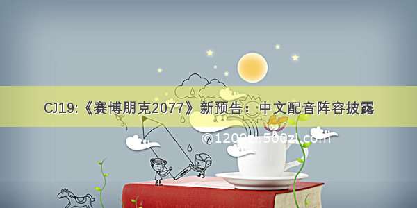 CJ19:《赛博朋克2077》新预告：中文配音阵容披露