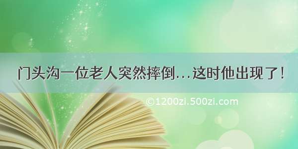 门头沟一位老人突然摔倒...这时他出现了！