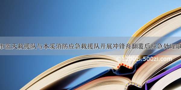 .08.01本溪市蓝天救援队与本溪消防应急救援队开展冲锋舟翻覆后应急处理联合训练简报