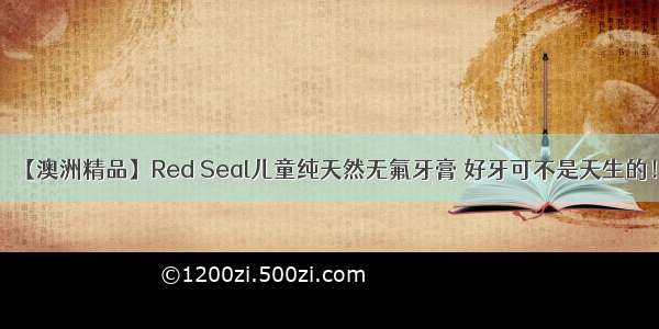 【澳洲精品】Red Seal儿童纯天然无氟牙膏 好牙可不是天生的！