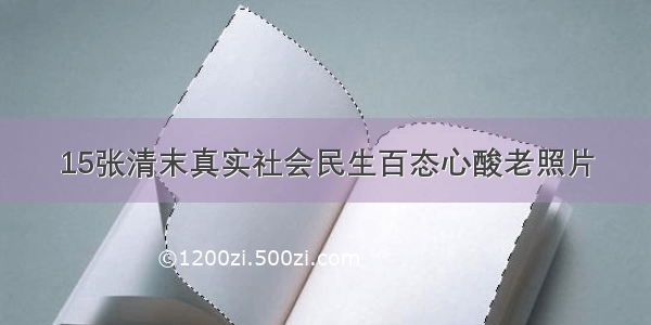 15张清末真实社会民生百态心酸老照片