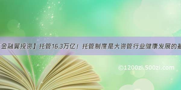 【金融翼投资】托管16.3万亿！托管制度是大资管行业健康发展的基石