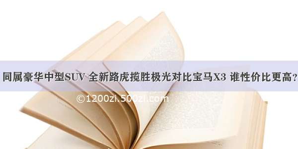 同属豪华中型SUV 全新路虎揽胜极光对比宝马X3 谁性价比更高？