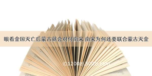 眼看金国灭亡后蒙古就会对付南宋 南宋为何还要联合蒙古灭金