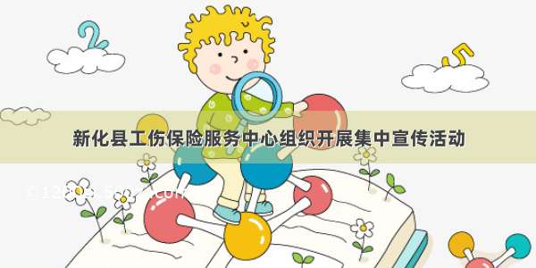新化县工伤保险服务中心组织开展集中宣传活动