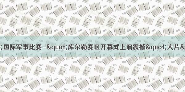 "国际军事比赛-"库尔勒赛区开幕式上演震撼"大片"