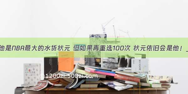 他是NBA最大的水货状元 但如果再重选100次 状元依旧会是他！_