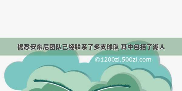 据悉安东尼团队已经联系了多支球队 其中包括了湖人