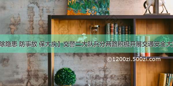 【除隐患 防事故 保大庆】交警二大队兵分两路积极开展交通安全大整治