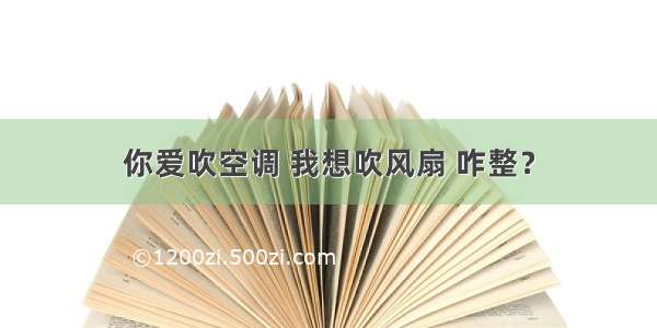 你爱吹空调 我想吹风扇 咋整？