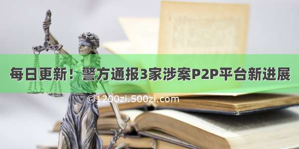 每日更新！警方通报3家涉案P2P平台新进展