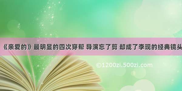 《亲爱的》最明显的四次穿帮 导演忘了剪 却成了李现的经典镜头