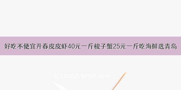 好吃不便宜开春皮皮虾40元一斤梭子蟹25元一斤吃海鲜选青岛