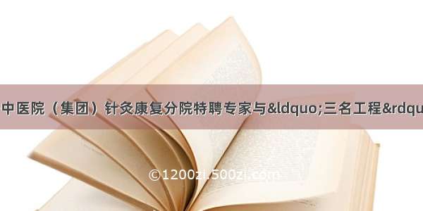 【特聘专家】宝安中医院（集团）针灸康复分院特聘专家与“三名工程”专家坐诊信息（8