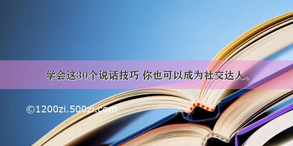 学会这30个说话技巧 你也可以成为社交达人。