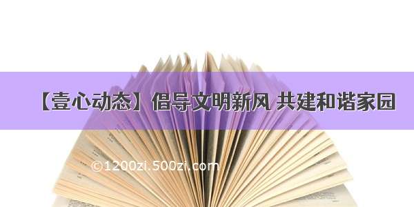 【壹心动态】倡导文明新风 共建和谐家园