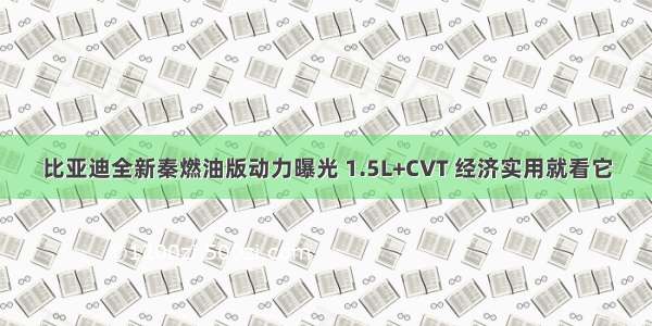 比亚迪全新秦燃油版动力曝光 1.5L+CVT 经济实用就看它