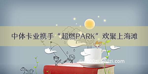 中体卡业携手“超燃PARK”欢聚上海滩